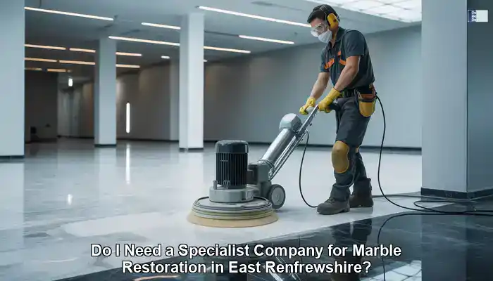 Marble Restoration: Is a Specialist in East Renfrewshire Necessary?